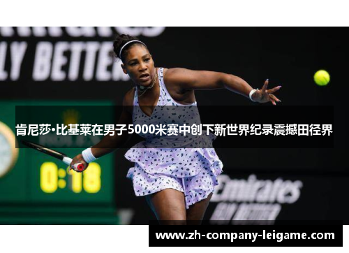 肯尼莎·比基莱在男子5000米赛中创下新世界纪录震撼田径界