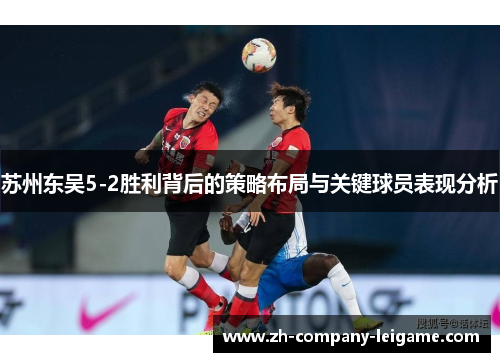 苏州东吴5-2胜利背后的策略布局与关键球员表现分析