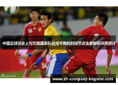 中国足球历史上与巴西国家队战成平局的时间节点全景解析深度探讨
