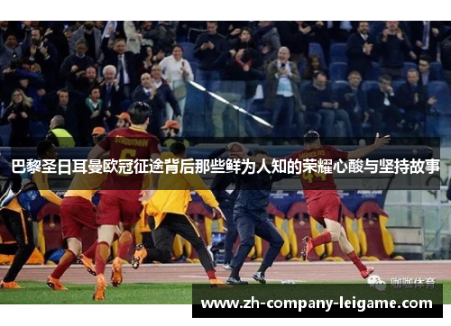 巴黎圣日耳曼欧冠征途背后那些鲜为人知的荣耀心酸与坚持故事