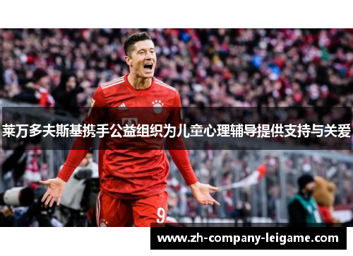 莱万多夫斯基携手公益组织为儿童心理辅导提供支持与关爱