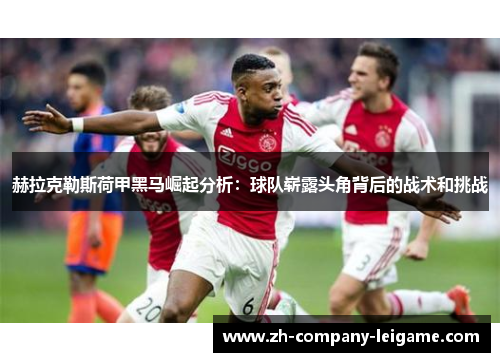 赫拉克勒斯荷甲黑马崛起分析：球队崭露头角背后的战术和挑战