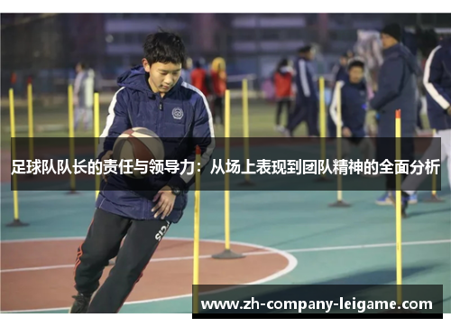 足球队队长的责任与领导力：从场上表现到团队精神的全面分析