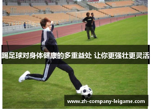 踢足球对身体健康的多重益处 让你更强壮更灵活