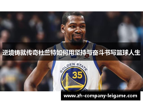 逆境铸就传奇杜兰特如何用坚持与奋斗书写篮球人生 逆境铸就传奇杜兰特如何用坚持与奋斗书写篮球人生
