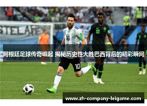 阿根廷足球传奇崛起 揭秘历史性大胜巴西背后的精彩瞬间 阿根廷足球传奇崛起 揭秘历史性大胜巴西背后的精彩瞬间