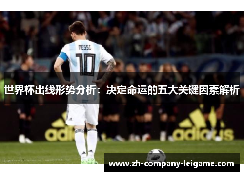 世界杯出线形势分析：决定命运的五大关键因素解析