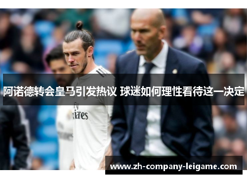 阿诺德转会皇马引发热议 球迷如何理性看待这一决定