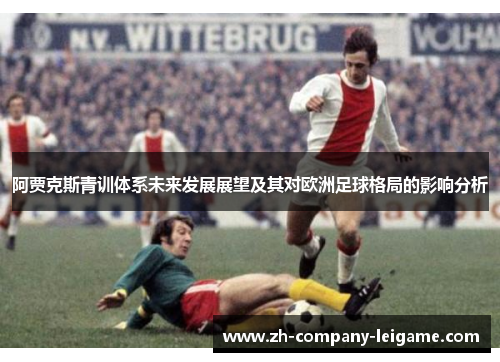 阿贾克斯青训体系未来发展展望及其对欧洲足球格局的影响分析