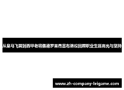 从皇马飞翼到西甲老将佩德罗莱昂宣布退役回顾职业生涯高光与坚持