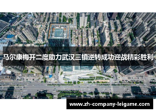 马尔康梅开二度助力武汉三镇逆转成功迎战精彩胜利 马尔康梅开二度助力武汉三镇逆转成功迎战精彩胜利