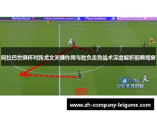 阿拉巴世俱杯对阵尤文关键作用与胜负走势战术深度解析前瞻观察 阿拉巴世俱杯对阵尤文关键作用与胜负走势战术深度解析前瞻观察