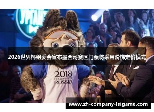 2026世界杯组委会宣布墨西哥赛区门票将采用阶梯定价模式 2026世界杯组委会宣布墨西哥赛区门票将采用阶梯定价模式