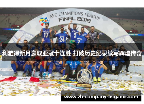利雅得新月豪取亚冠十连胜 打破历史纪录续写辉煌传奇