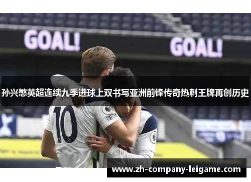 孙兴慜英超连续九季进球上双书写亚洲前锋传奇热刺王牌再创历史